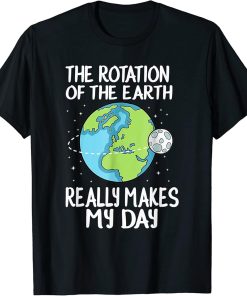 Rotation Of The Earth Makes My Day Funny Science T-Shirt