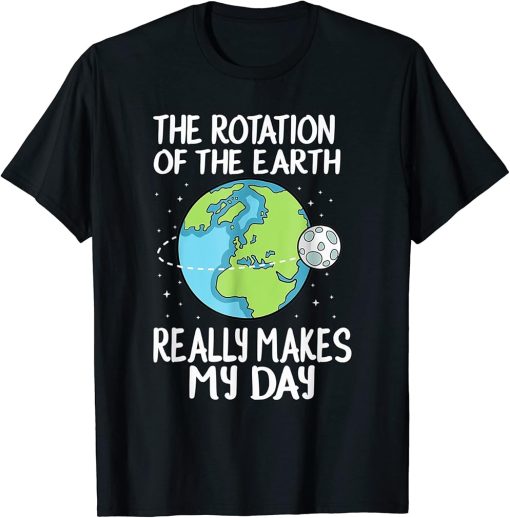 Rotation Of The Earth Makes My Day Funny Science T-Shirt